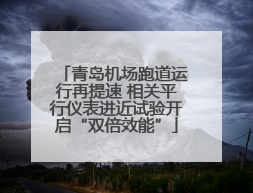 青岛机场跑道运行再提速 相关平行仪表进近试验开启“双倍效能”